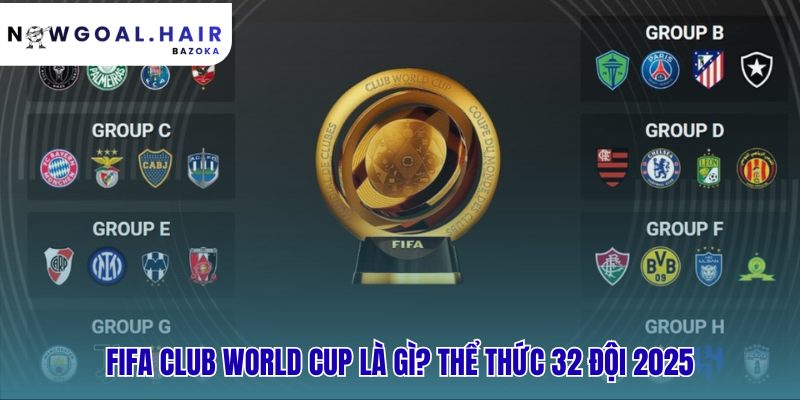 FIFA Club World Cup là gì? thể thức thi đấu & giá trị thực sự với 32 đội