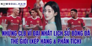 Những CLB Vĩ Đại Nhất Lịch Sử Bóng Đá Thế Giới