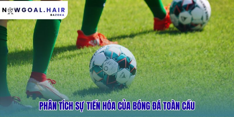 Bóng đá thế giới đã thay đổi ra sao từ cổ điển đến hiện đại